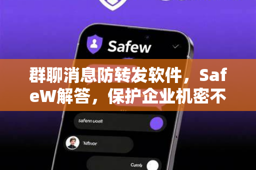 群聊消息防转发软件，SafeW解答，保护企业机密不被泄露