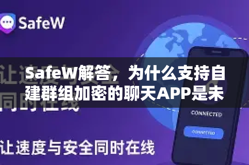 SafeW解答，为什么支持自建群组加密的聊天APP是未来通讯的必然选择？