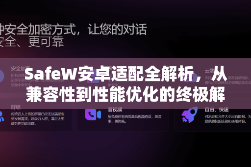 SafeW安卓适配全解析，从兼容性到性能优化的终极解答