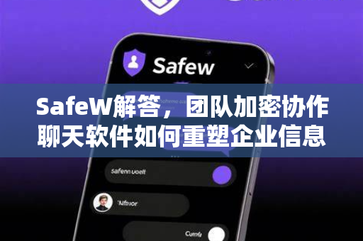 SafeW解答，团队加密协作聊天软件如何重塑企业信息安全格局