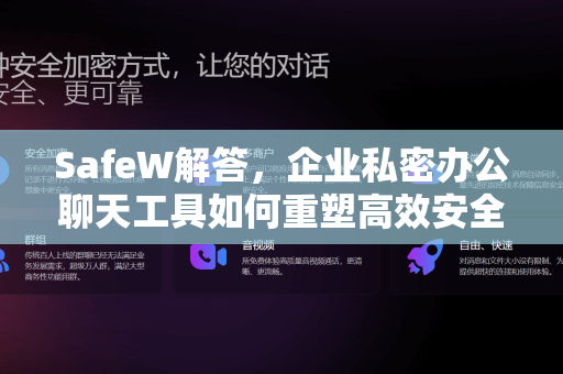 SafeW解答，企业私密办公聊天工具如何重塑高效安全沟通新标准？