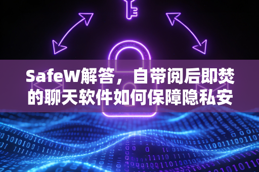 SafeW解答，自带阅后即焚的聊天软件如何保障隐私安全？