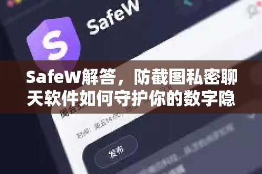 SafeW解答，防截图私密聊天软件如何守护你的数字隐私？