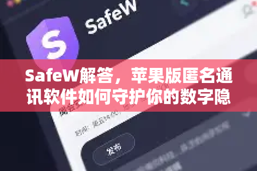 SafeW解答，苹果版匿名通讯软件如何守护你的数字隐私？