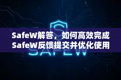 SafeW解答，如何高效完成SafeW反馈提交并优化使用体验