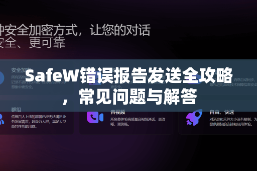 SafeW错误报告发送全攻略，常见问题与解答