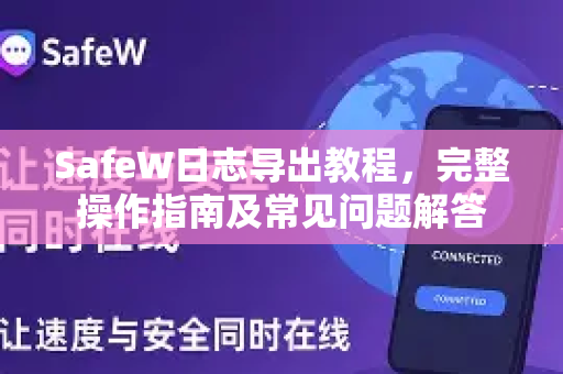 SafeW日志导出教程，完整操作指南及常见问题解答