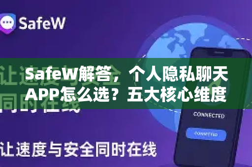 SafeW解答，个人隐私聊天APP怎么选？五大核心维度与避坑指南