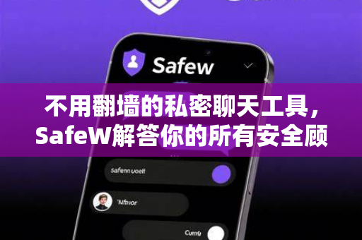不用翻墙的私密聊天工具，SafeW解答你的所有安全顾虑