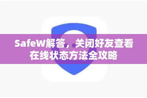 SafeW解答，关闭好友查看在线状态方法全攻略