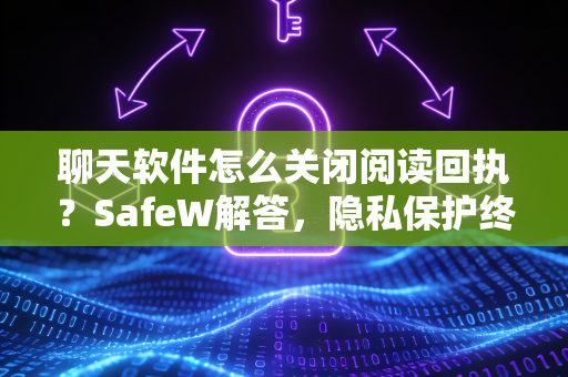 聊天软件怎么关闭阅读回执？SafeW解答，隐私保护终极指南