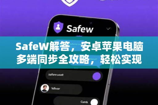 SafeW解答，安卓苹果电脑多端同步全攻略，轻松实现数据无缝流转