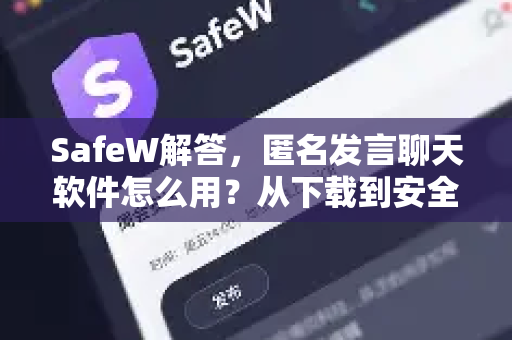 SafeW解答，匿名发言聊天软件怎么用？从下载到安全使用的完整指南
