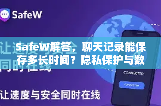 SafeW解答，聊天记录能保存多长时间？隐私保护与数据留存全解析