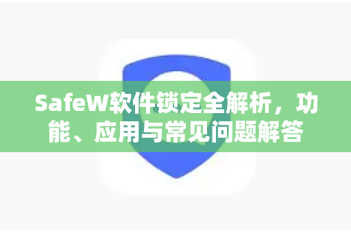 SafeW软件锁定全解析，功能、应用与常见问题解答