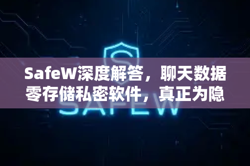 SafeW深度解答，聊天数据零存储私密软件，真正为隐私而生的安全聊天工具