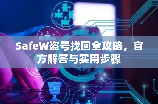 SafeW盗号找回全攻略，官方解答与实用步骤