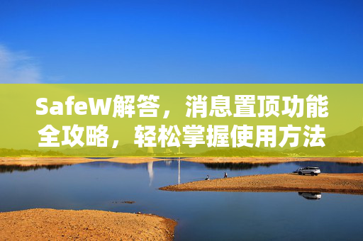 SafeW解答，消息置顶功能全攻略，轻松掌握使用方法