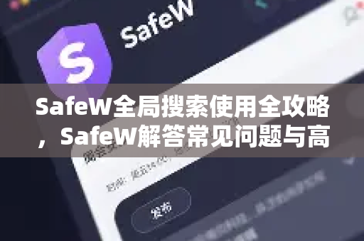 SafeW全局搜索使用全攻略，SafeW解答常见问题与高效技巧