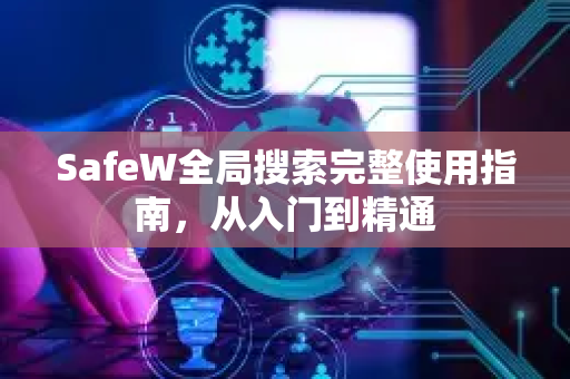 SafeW全局搜索完整使用指南，从入门到精通