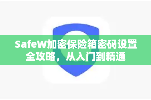 SafeW加密保险箱密码设置全攻略，从入门到精通