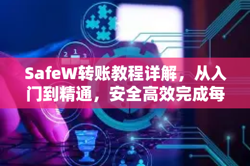 SafeW转账教程详解，从入门到精通，安全高效完成每一笔交易