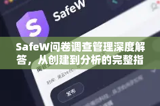 SafeW问卷调查管理深度解答，从创建到分析的完整指南