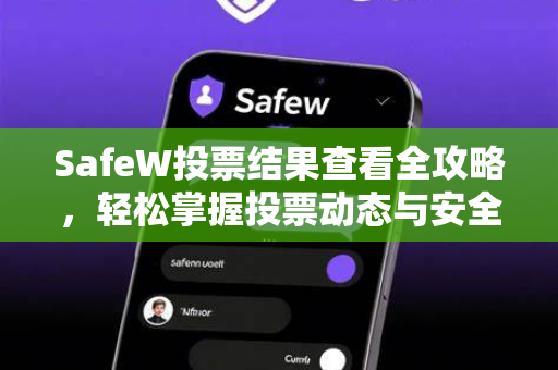 SafeW投票结果查看全攻略，轻松掌握投票动态与安全指南