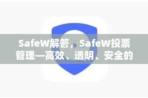 SafeW解答，SafeW投票管理—高效、透明、安全的线上投票解决方案