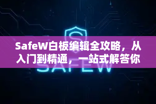 SafeW白板编辑全攻略，从入门到精通，一站式解答你的所有疑问