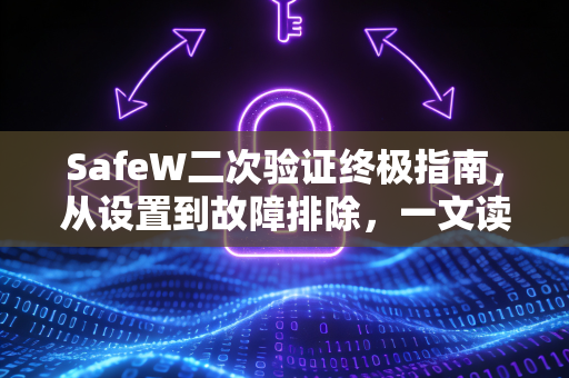 SafeW二次验证终极指南，从设置到故障排除，一文读懂账户安全防护