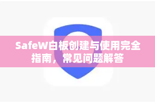 SafeW白板创建与使用完全指南，常见问题解答