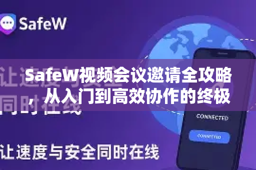 SafeW视频会议邀请全攻略，从入门到高效协作的终极解答