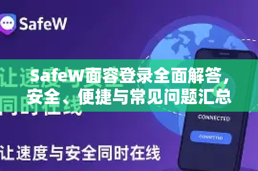 SafeW面容登录全面解答，安全、便捷与常见问题汇总