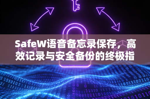 SafeW语音备忘录保存，高效记录与安全备份的终极指南