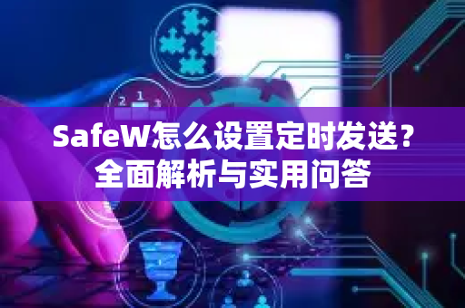 SafeW怎么设置定时发送？全面解析与实用问答
