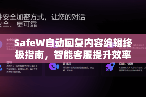 SafeW自动回复内容编辑终极指南，智能客服提升效率的秘密武器