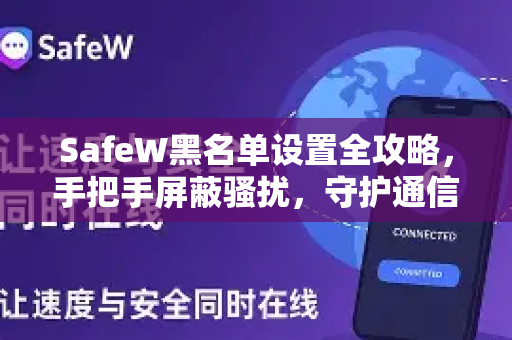 SafeW黑名单设置全攻略，手把手屏蔽骚扰，守护通信安全