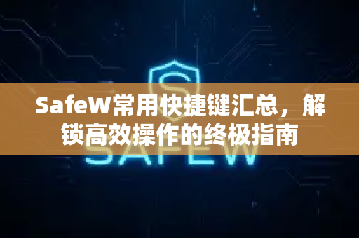 SafeW常用快捷键汇总，解锁高效操作的终极指南