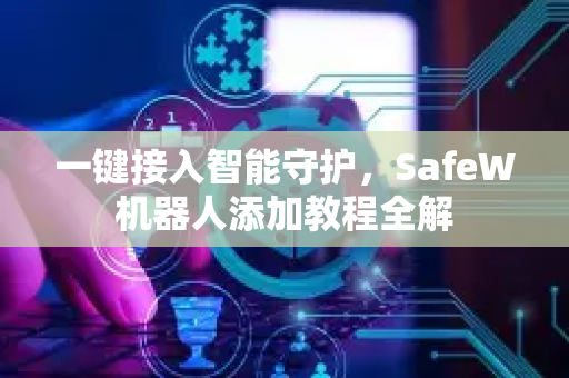 一键接入智能守护，SafeW机器人添加教程全解