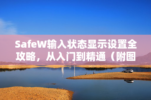 SafeW输入状态显示设置全攻略，从入门到精通（附图文解答）