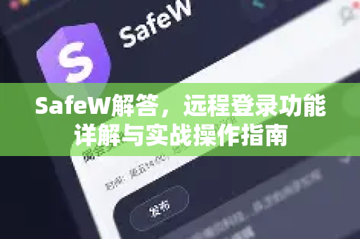 SafeW解答，远程登录功能详解与实战操作指南