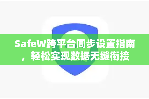 SafeW跨平台同步设置指南，轻松实现数据无缝衔接