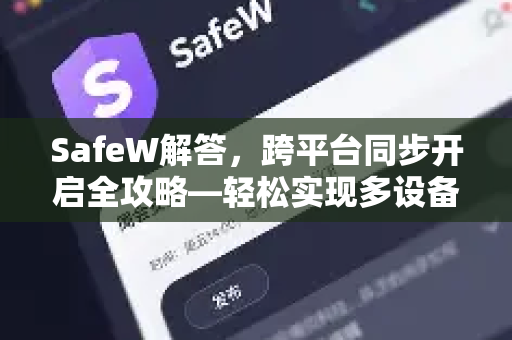 SafeW解答，跨平台同步开启全攻略—轻松实现多设备数据无缝流转