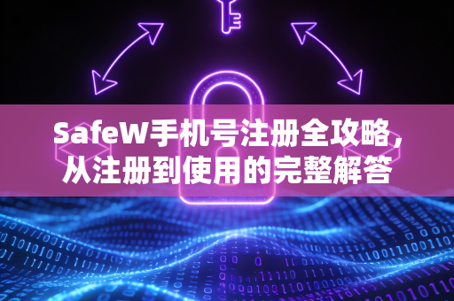 SafeW手机号注册全攻略，从注册到使用的完整解答