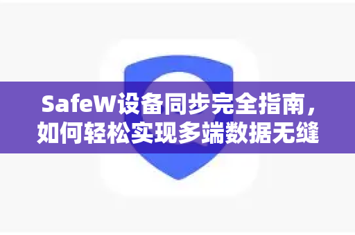 SafeW设备同步完全指南，如何轻松实现多端数据无缝同步？