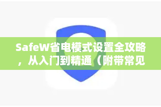 SafeW省电模式设置全攻略，从入门到精通（附带常见问题解答）