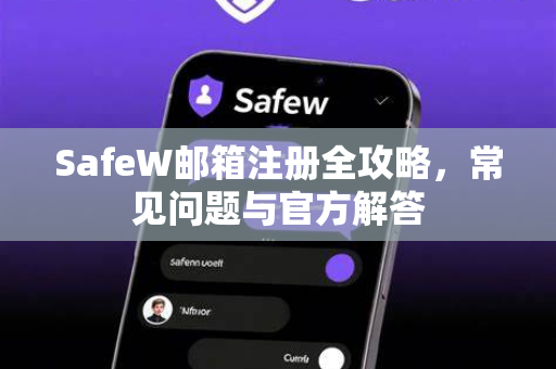 SafeW邮箱注册全攻略，常见问题与官方解答