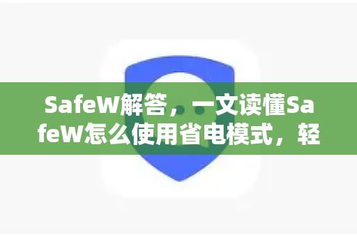 SafeW解答，一文读懂SafeW怎么使用省电模式，轻松续航一整天