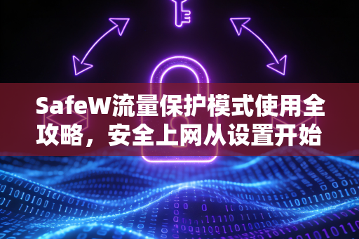 SafeW流量保护模式使用全攻略，安全上网从设置开始